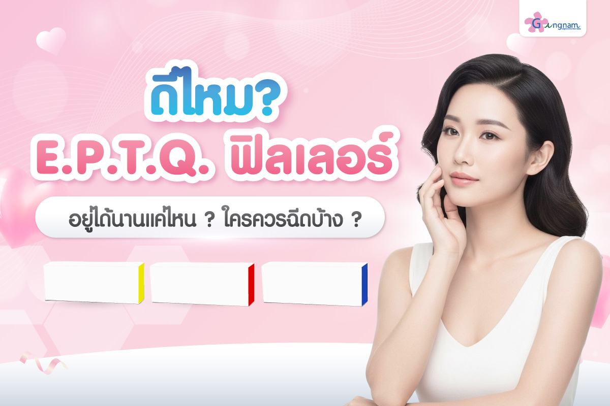 E.P.T.Q. ฟิลเลอร์ ดีไหม? อยู่ได้นานแค่ไหน? เหมาะกับใครบ้าง